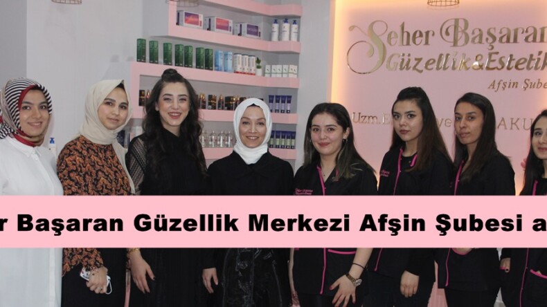 Seher Başaran Güzellik Merkezi Afşin Şubesi açıldı!