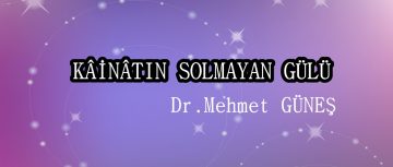 KÂİNÂTIN SOLMAYAN GÜLÜ