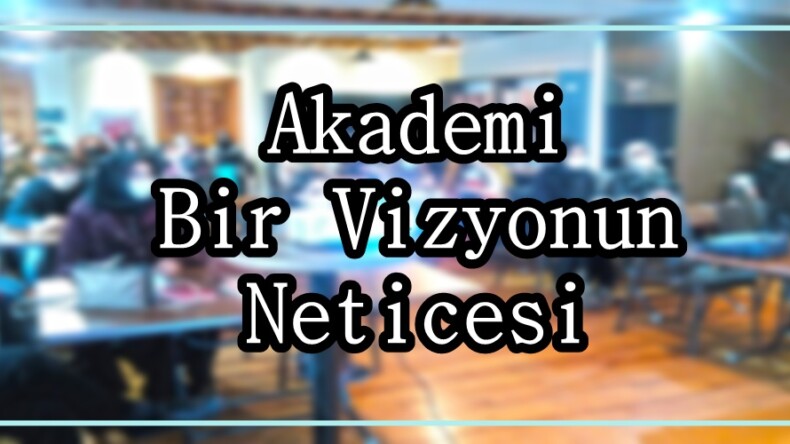 Akademi Bir Vizyonun Neticesi!