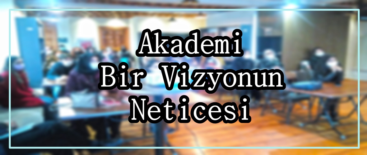 Akademi Bir Vizyonun Neticesi!