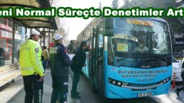 Yeni Normal Süreçte Denetimler Artırıldı!