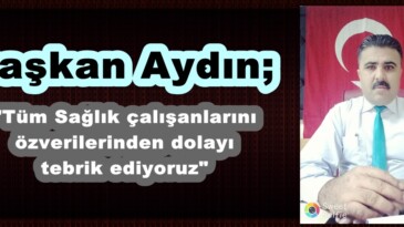 Aydın; “Tüm Sağlık çalışanlarını özverilerinden dolayı tebrik ediyoruz”