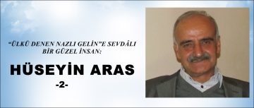 “ÜLKÜ DENEN NAZLI GELİN”E SEVDÂLI BİR GÜZEL İNSAN:  HÜSEYİN ARAS -2-