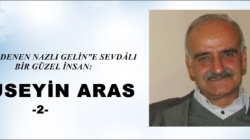 “ÜLKÜ DENEN NAZLI GELİN”E SEVDÂLI BİR GÜZEL İNSAN:  HÜSEYİN ARAS -2-