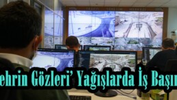 ‘Şehrin Gözleri’ Yağışlarda İş Başında!