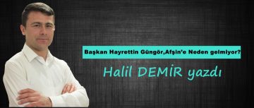 Başkan Hayrettin Güngör,Afşin’e Neden gelmiyor?