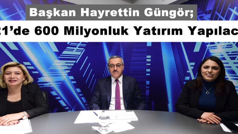 Başkan Hayrettin Güngör; “2021’de 600 Milyonluk Yatırım Yapılacak”