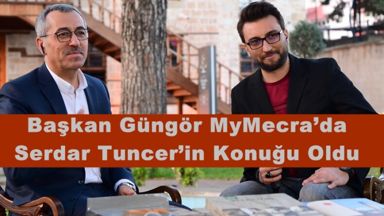 Başkan Güngör MyMecra’da Serdar Tuncer’in Konuğu Oldu.