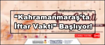 “Kahramanmaraş’ta İftar Vakti” Başlıyor!