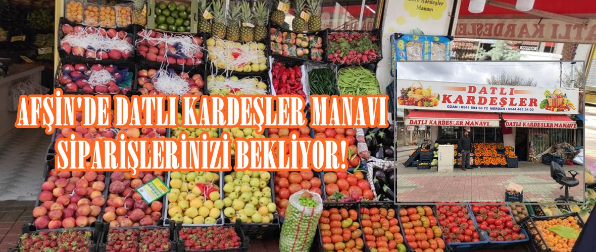 AFŞİN’DE DATLI KARDEŞLER MANAVI SİPARİŞLERİNİZİ BEKLİYOR!