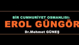 BİR CUMHURİYET OSMANLISI: EROL GÜNGÖR