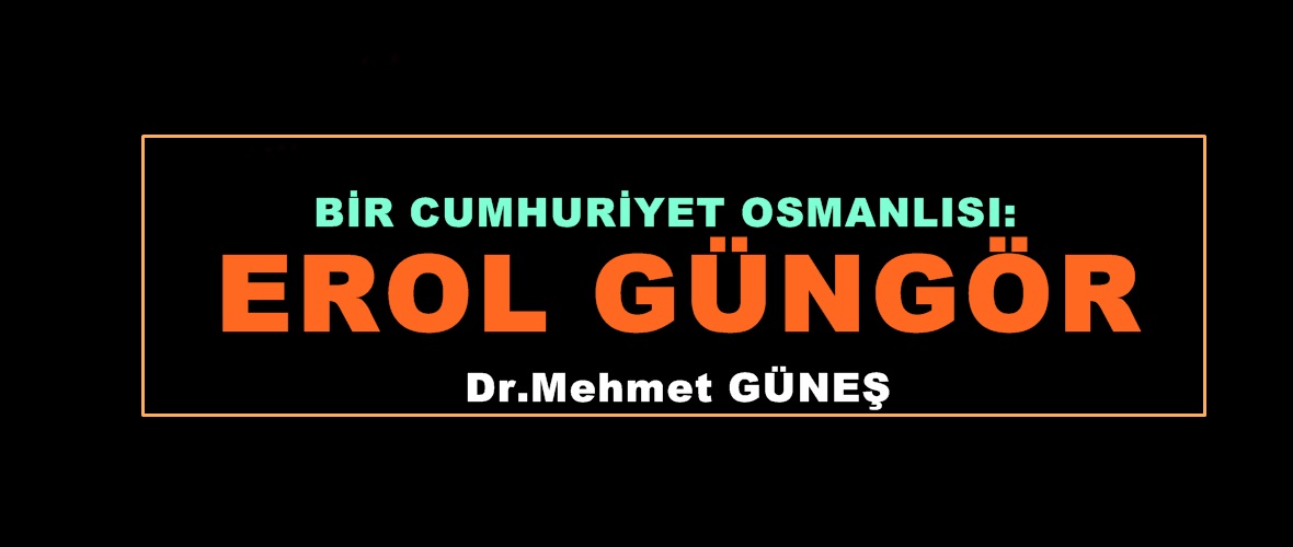 BİR CUMHURİYET OSMANLISI: EROL GÜNGÖR