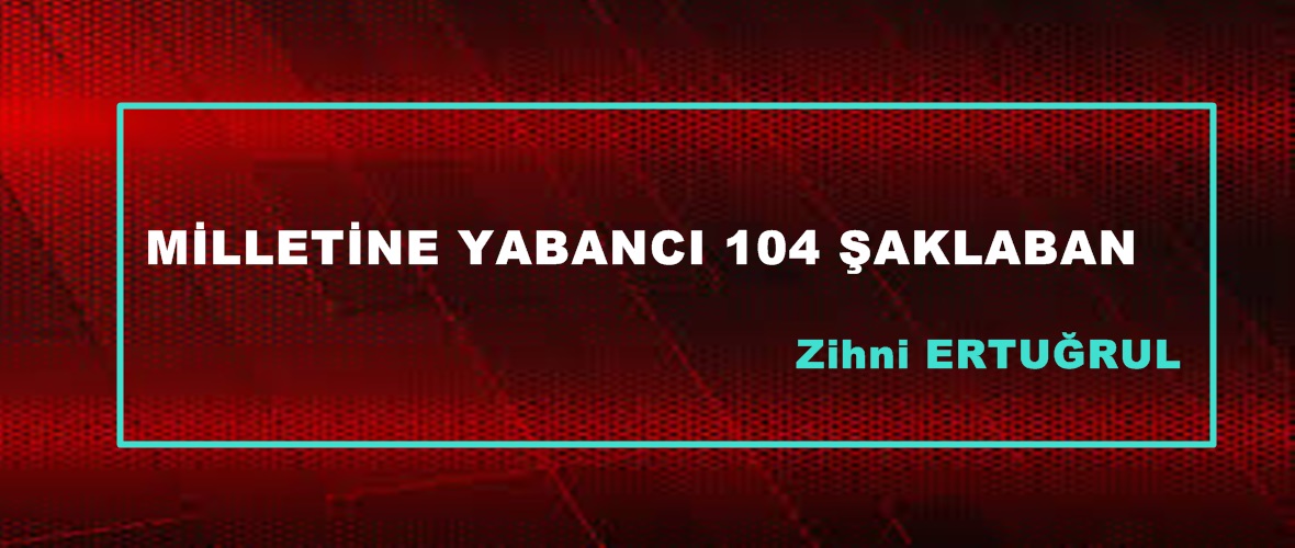 MİLLETİNE YABANCI 104 ŞAKLABAN