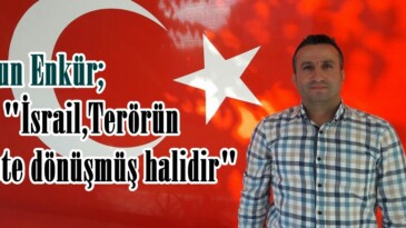 Enkür; “İsrail,Terörün devlete dönüşmüş halidir”