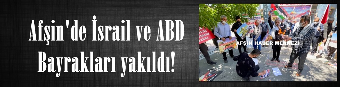 Afşin’de İsrail ve ABD Bayrakları yakıldı!