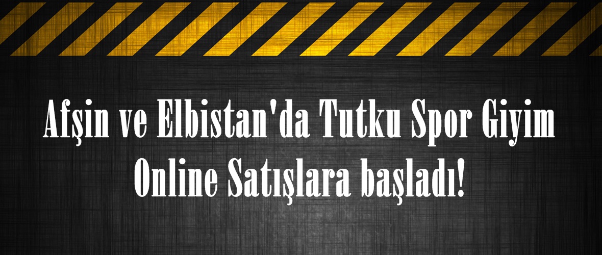 Afşin ve Elbistan’da Tutku Spor Giyim Online Satışlara başladı!