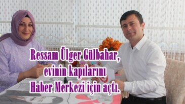 Ressam Ülger Gülbahar, evinin kapılarını Haber Merkezi için açtı.