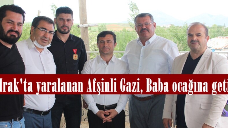 Kuzey Irak’ta yaralanan Afşinli Gazi, Baba ocağına getirildi!