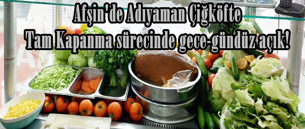 Afşin’de Adıyaman Çiğköfte Tam Kapanma sürecinde gece-gündüz açık!