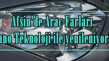 Afşin’de Araç Farları Nano Teknoloji ile yenileniyor!