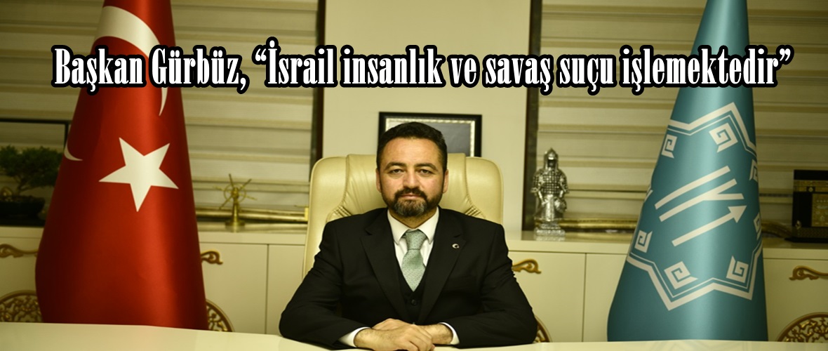 Başkan Gürbüz, “İsrail insanlık ve savaş suçu işlemektedir”