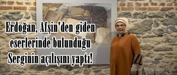 Erdoğan, Afşin’den giden eserlerinde bulunduğu Serginin açılışını yaptı!