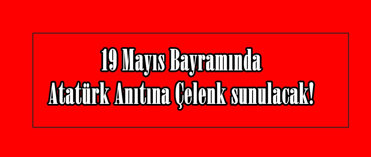 19 Mayıs Bayramında Atatürk Anıtına Çelenk sunulacak!