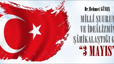 MİLLÎ ŞUURUN VE İDEÂLİZMİN ŞÂHİKALAŞTIĞI GÜN: “3 MAYIS”