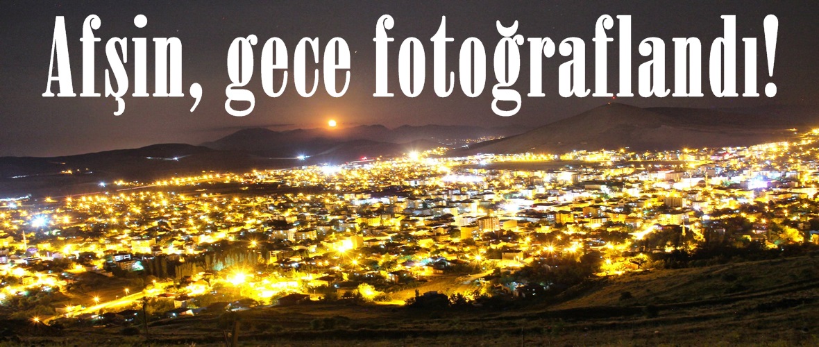 Afşin, gece fotoğraflandı!