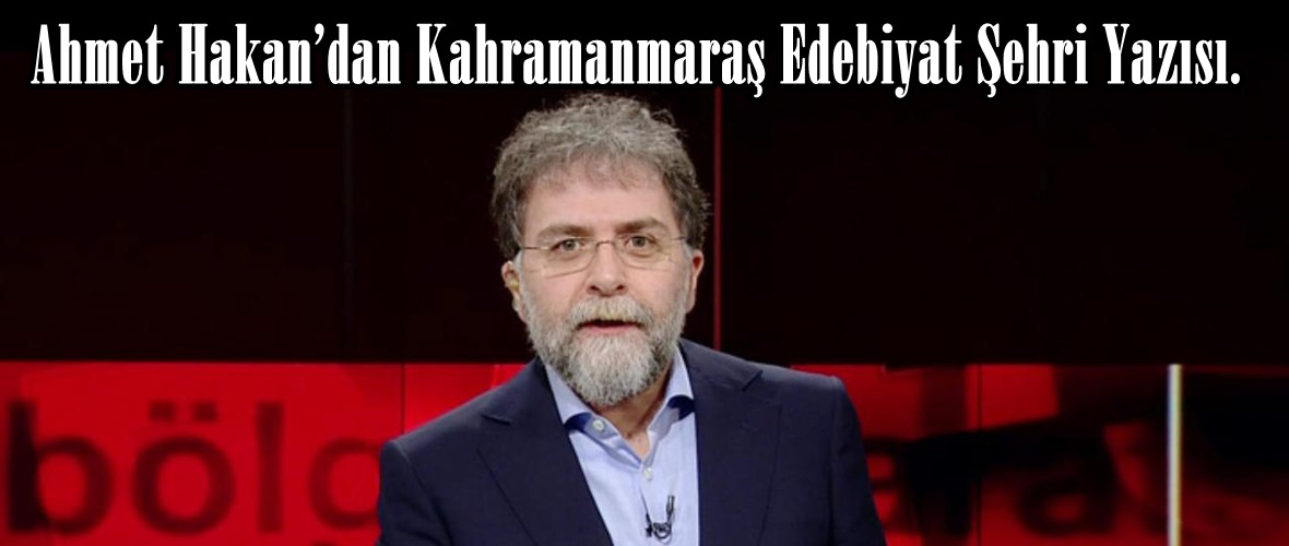 Ahmet Hakan’dan Kahramanmaraş Edebiyat Şehri Yazısı.