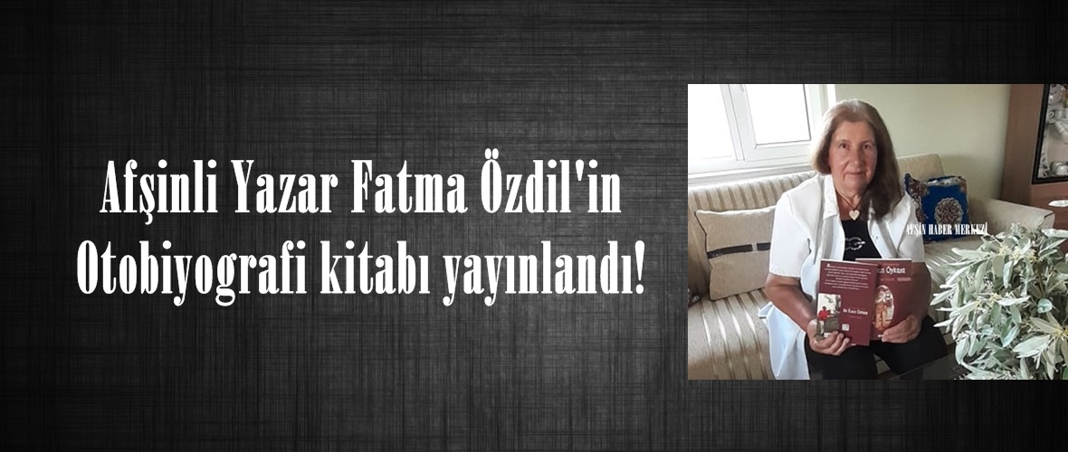 Afşinli Yazar Fatma Özdil’in Otobiyografi kitabı yayınlandı!