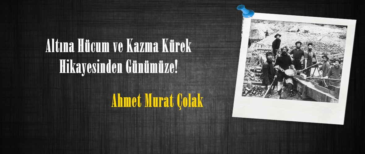 Altına Hücum ve Kazma Kürek Hikayesinden Günümüze!