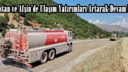 Elbistan ve Afşin’de Ulaşım Yatırımları Artarak Devam Ediyor!
