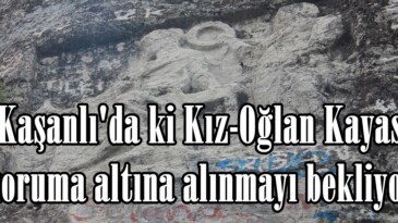 Kaşanlı’da ki Kız-Oğlan Kayası koruma altına alınmayı bekliyor!