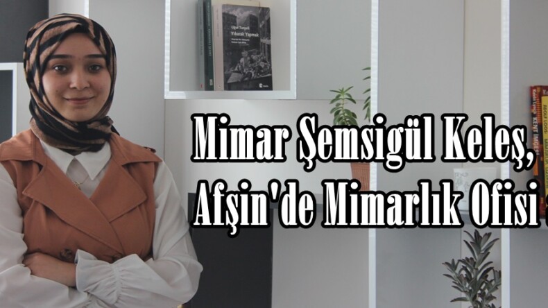 Mimar Şemsigül Keleş, Afşin’de Mimarlık Ofisi açtı!