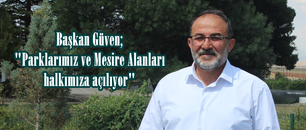 Başkan Güven; “Parklarımız ve Mesire Alanları halkımıza açılıyor”