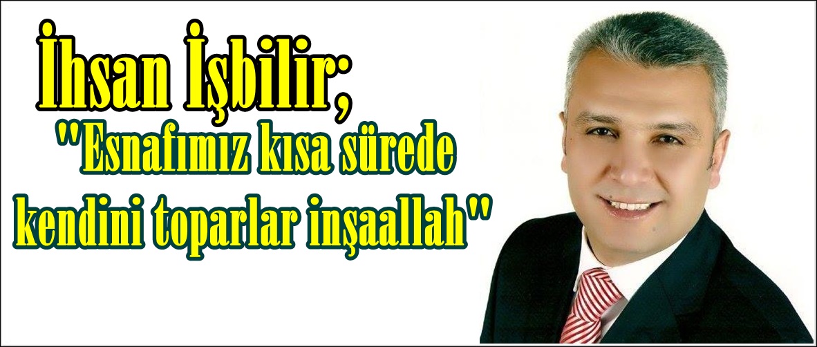 İşbilir; “Esnafımız kısa sürede kendini toparlar inşaallah”