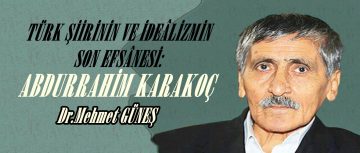 TÜRK ŞİİRİNİN VE İDEÂLİZMİN SON EFSÂNESİ:ABDURRAHİM KARAKOÇ