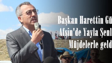 Başkan Harettin Güngör, Afşin’de Yayla Şenliğine Müjdelerle geldi!