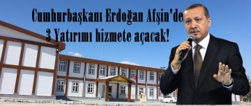 Cumhurbaşkanı Erdoğan Afşin’de 3 Yatırımı hizmete açacak!