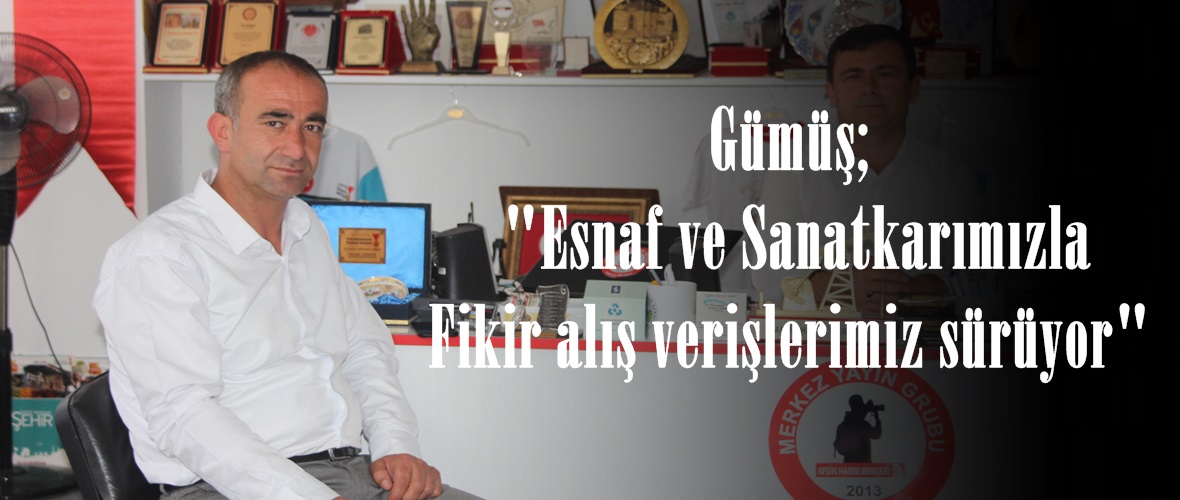 Gümüş; “Esnaf ve Sanatkarımızla Fikir alış verişlerimiz sürüyor”