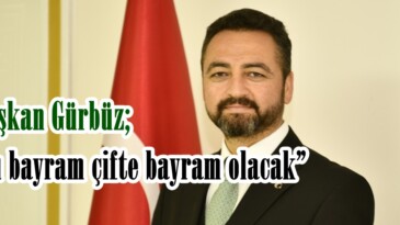 Başkan Gürbüz; “Bu bayram çifte bayram olacak”