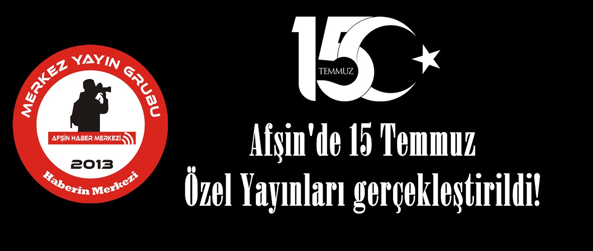 Afşin’de 15 Temmuz Özel Yayınları gerçekleştirildi!