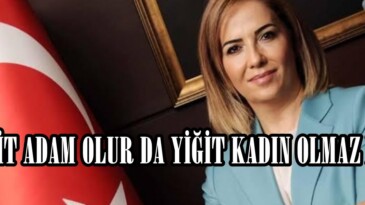 YİĞİT ADAM OLUR DA YİĞİT KADIN OLMAZ MI?
