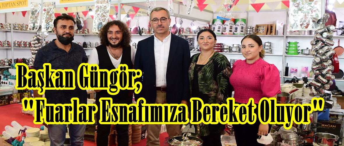 Başkan Güngör; “Fuarlar Esnafımıza Bereket Oluyor”