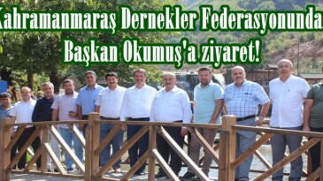 Kahramanmaraş Dernekler Federasyonundan Başkan Okumuş’a ziyaret!