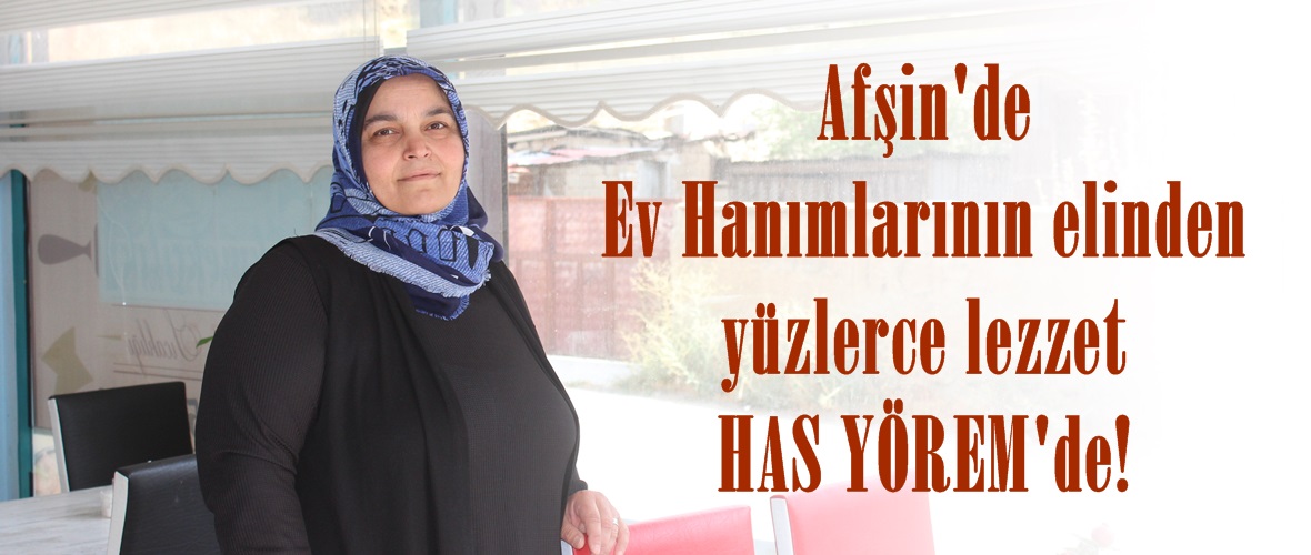 Afşin’de Ev Hanımlarının elinden yüzlerce lezzet HAS YÖREM’de!