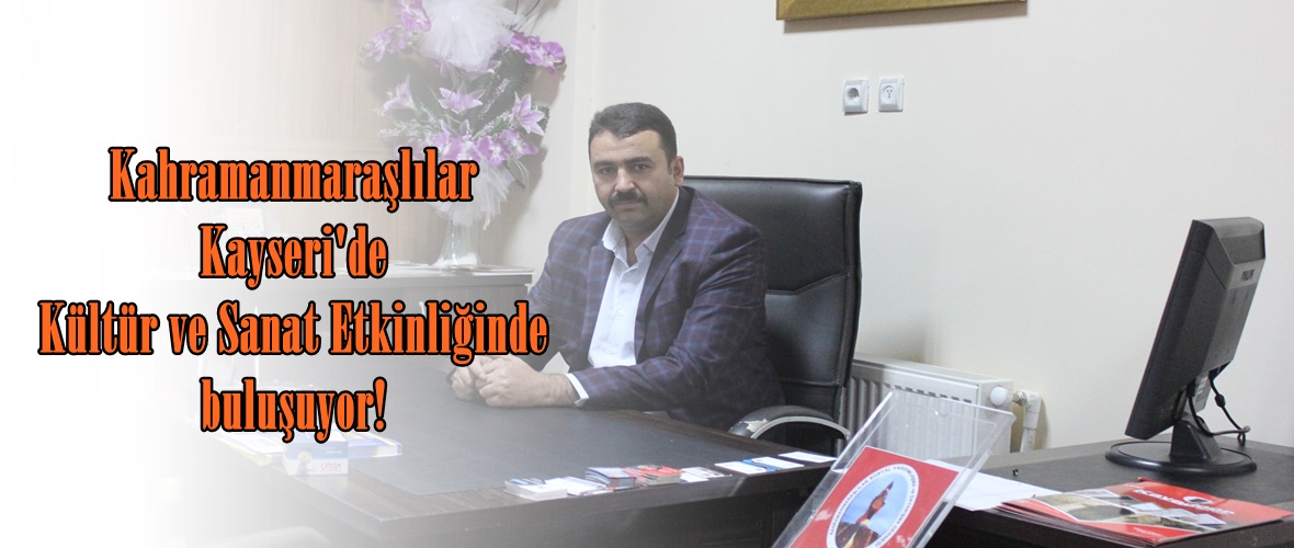 Kahramanmaraşlılar Kayseri’de Kültür ve Sanat Etkinliğinde buluşuyor!