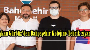 Başkan Gürbüz’den Bahçeşehir Kolejine Tebrik ziyareti!