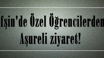 Afşin’de Özel Öğrencilerden Aşureli ziyaret!